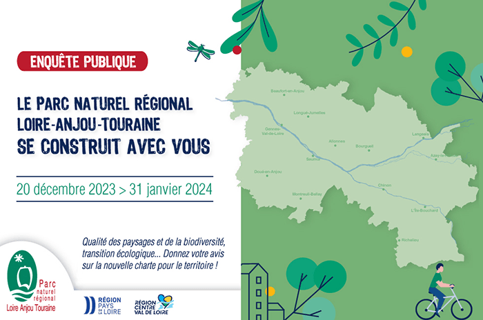 Enquête publique - Le Parc Naturel régional Loire-Anjou-Touraine se construit avec vous. Du 20 décembre 2023 au 31 janvier 2024 - Qualité des paysages et de la biodiversité, transition écologique... Donnez votre avis sur la nouvelle charte pour le territoire ! Parc naturel Loire Anjou Touraine - Région Pays de la Loire - Région Centre Val de Loire